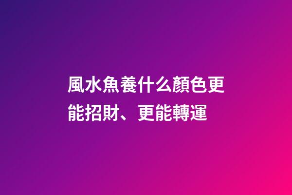 風水魚養什么顏色更能招財、更能轉運