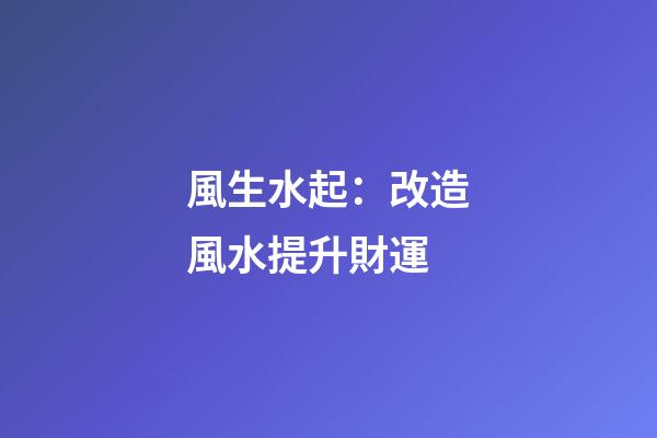風生水起：改造風水提升財運