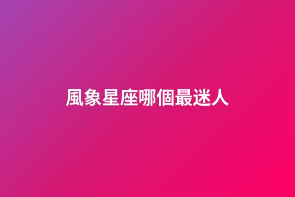 風象星座哪個最迷人-第1張-星座運勢-玄機派