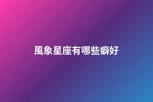 風象星座有哪些癖好-第1張-星座運勢-玄機派