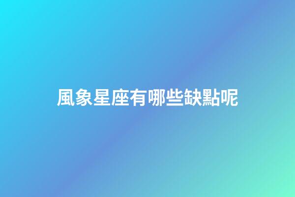 風象星座有哪些缺點呢-第1張-星座運勢-玄機派