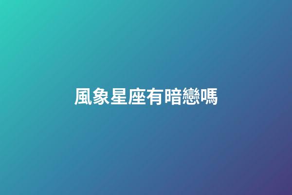 風象星座有暗戀嗎-第1張-星座運勢-玄機派