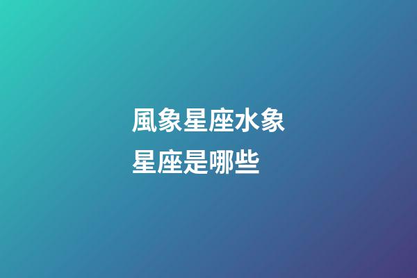 風象星座水象星座是哪些-第1張-星座運勢-玄機派