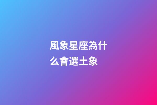 風象星座為什么會選土象-第1張-星座運勢-玄機派