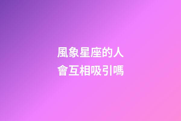 風象星座的人會互相吸引嗎-第1張-星座運勢-玄機派