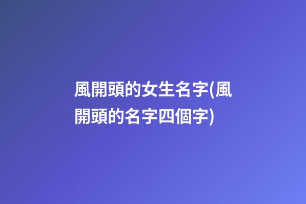 風開頭的女生名字(風開頭的名字四個字)