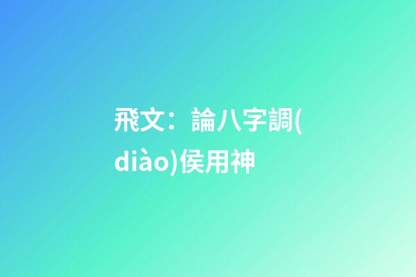 飛文：論八字調(diào)侯用神