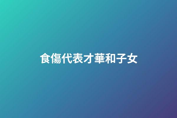 食傷代表才華和子女