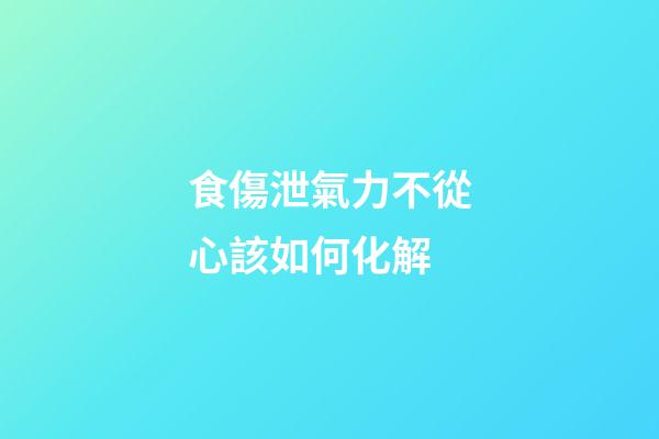 食傷泄氣力不從心該如何化解