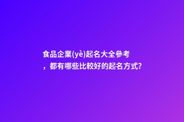 食品企業(yè)起名大全參考，都有哪些比較好的起名方式？-第1張-公司起名-玄機(jī)派