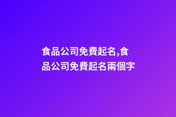 食品公司免費起名,食品公司免費起名兩個字-第1張-公司起名-玄機派