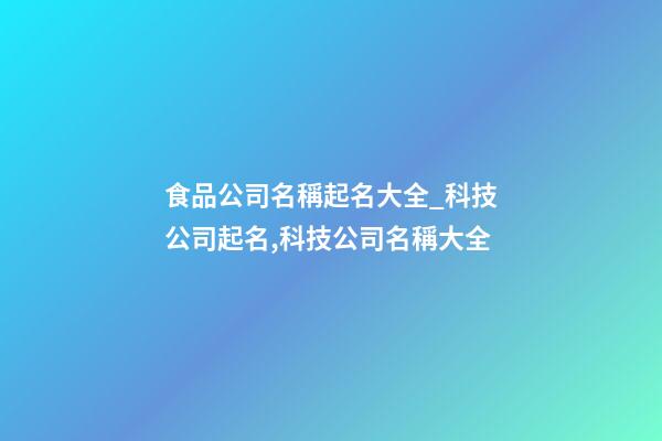 食品公司名稱起名大全_科技公司起名,科技公司名稱大全