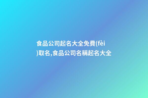 食品公司起名大全免費(fèi)取名,食品公司名稱起名大全-第1張-公司起名-玄機(jī)派