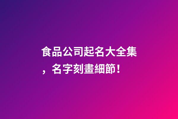 食品公司起名大全集，名字刻畫細節！-第1張-公司起名-玄機派