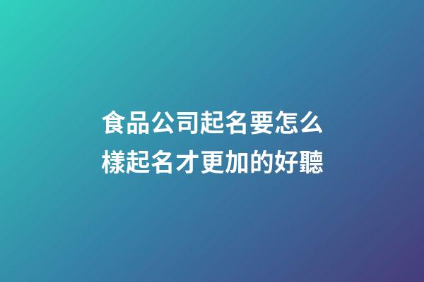 食品公司起名要怎么樣起名才更加的好聽-第1張-公司起名-玄機派