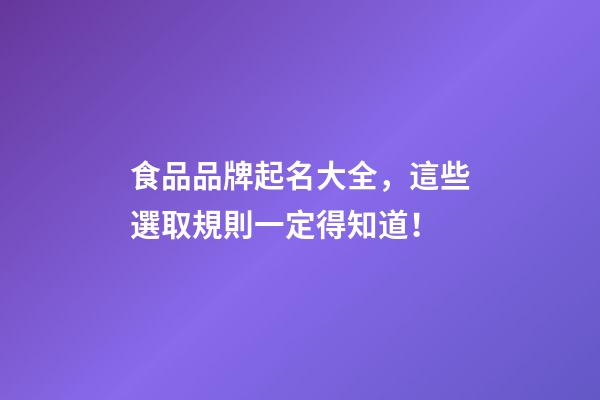 食品品牌起名大全，這些選取規則一定得知道！-第1張-商標起名-玄機派