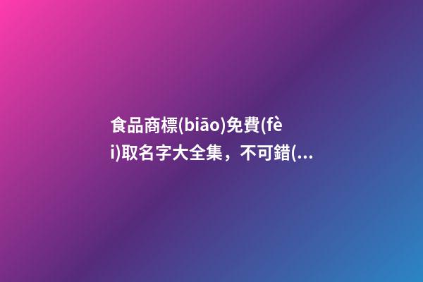 食品商標(biāo)免費(fèi)取名字大全集，不可錯(cuò)過(guò)的絕佳之選！-第1張-商標(biāo)起名-玄機(jī)派