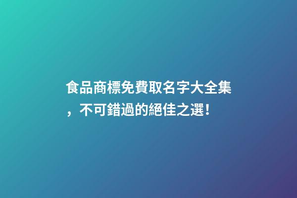 食品商標免費取名字大全集，不可錯過的絕佳之選！