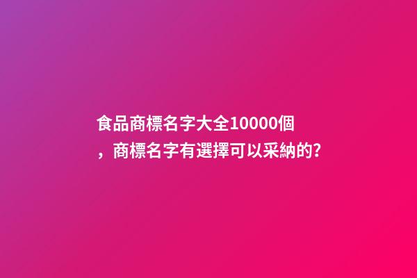 食品商標名字大全10000個，商標名字有選擇可以采納的？-第1張-商標起名-玄機派