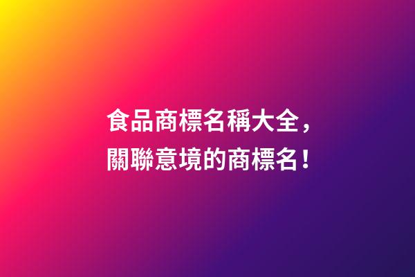 食品商標名稱大全，關聯意境的商標名！