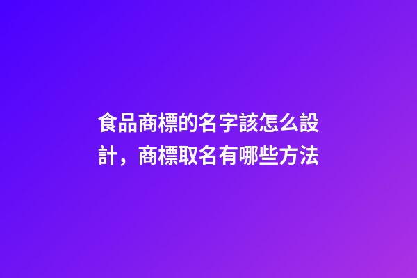 食品商標的名字該怎么設計，商標取名有哪些方法-第1張-商標起名-玄機派
