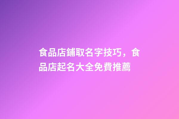 食品店鋪取名字技巧，食品店起名大全免費推薦-第1張-店鋪起名-玄機派