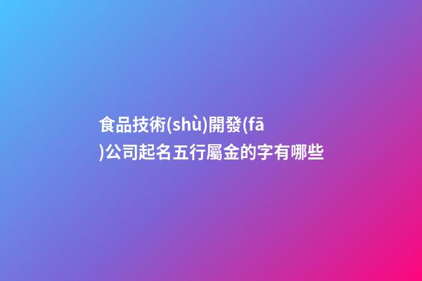 食品技術(shù)開發(fā)公司起名五行屬金的字有哪些-第1張-公司起名-玄機派