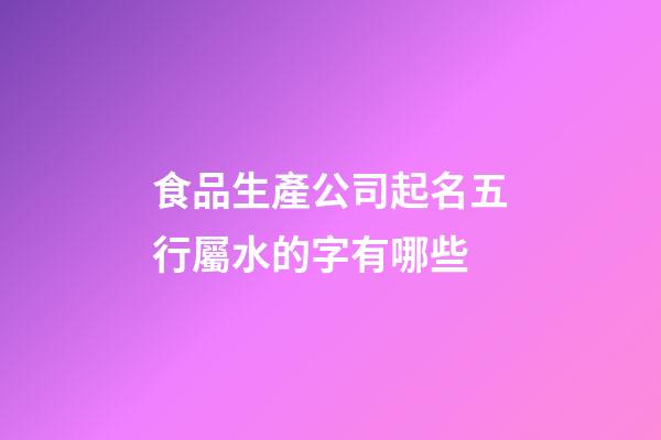 食品生產公司起名五行屬水的字有哪些-第1張-公司起名-玄機派