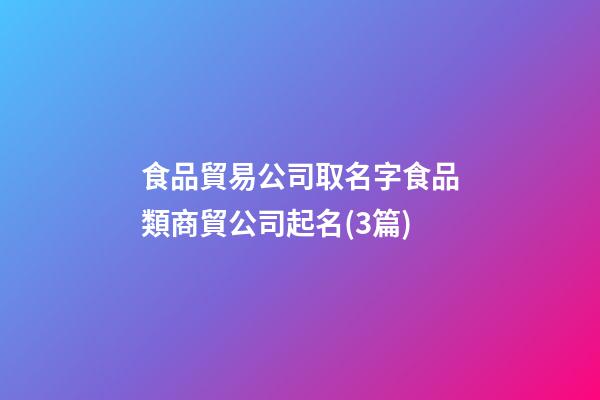 食品貿易公司取名字食品類商貿公司起名(3篇)-第1張-公司起名-玄機派