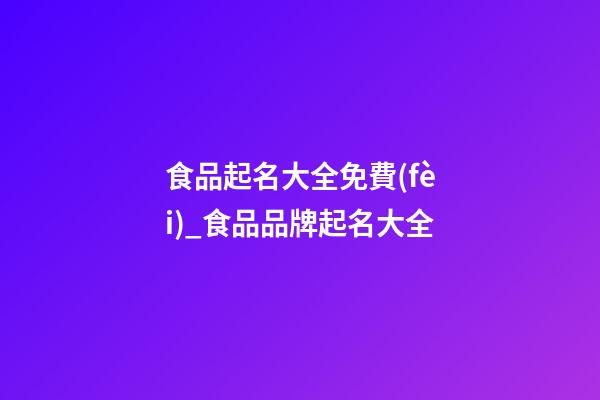 食品起名大全免費(fèi)_食品品牌起名大全-第1張-商標(biāo)起名-玄機(jī)派