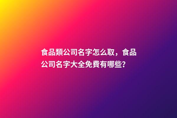 食品類公司名字怎么取，食品公司名字大全免費有哪些？-第1張-公司起名-玄機派