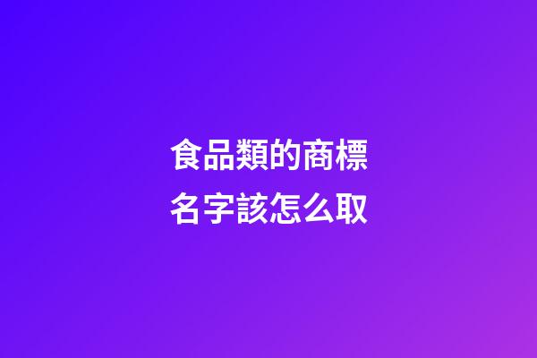 食品類的商標名字該怎么取-第1張-商標起名-玄機派