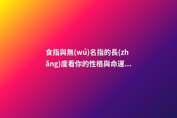 食指與無(wú)名指的長(zhǎng)度看你的性格與命運(yùn)