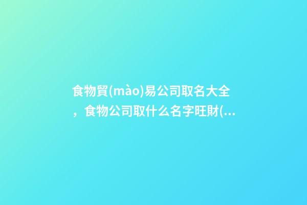 食物貿(mào)易公司取名大全，食物公司取什么名字旺財(cái)-第1張-公司起名-玄機(jī)派