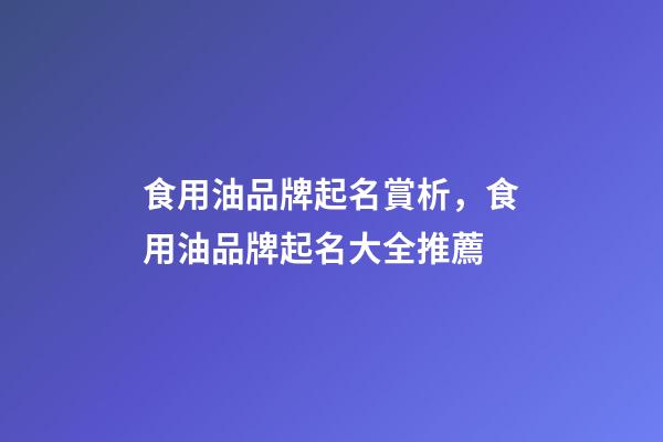 食用油品牌起名賞析，食用油品牌起名大全推薦-第1張-商標起名-玄機派