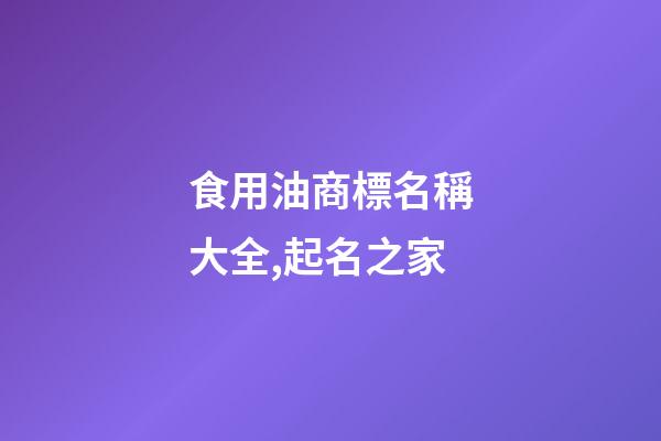 食用油商標名稱大全,起名之家-第1張-商標起名-玄機派