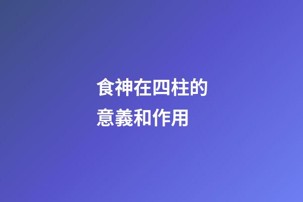 食神在四柱的意義和作用