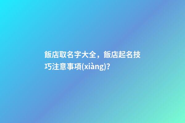 飯店取名字大全，飯店起名技巧注意事項(xiàng)？