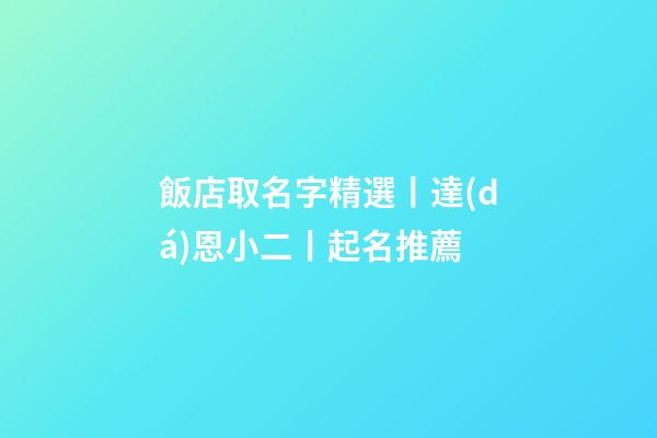 飯店取名字精選丨達(dá)恩小二丨起名推薦-第1張-店鋪起名-玄機(jī)派