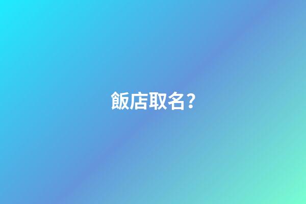 飯店取名？-第1張-店鋪起名-玄機派