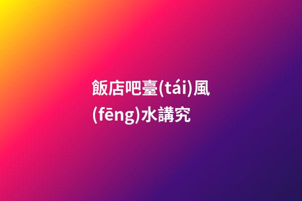 飯店吧臺(tái)風(fēng)水講究