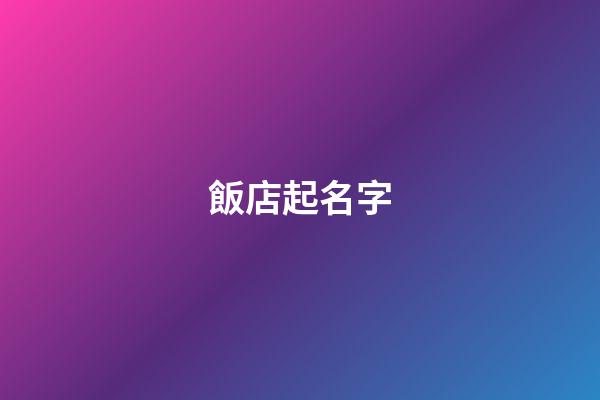 飯店起名字-第1張-店鋪起名-玄機(jī)派