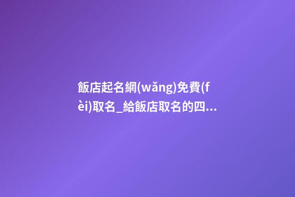 飯店起名網(wǎng)免費(fèi)取名_給飯店取名的四大原則-第1張-店鋪起名-玄機(jī)派