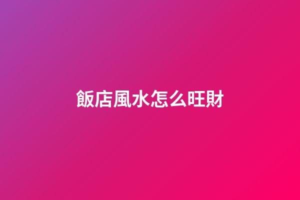 飯店風水怎么旺財