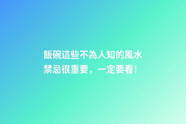 飯碗這些不為人知的風水禁忌很重要，一定要看！