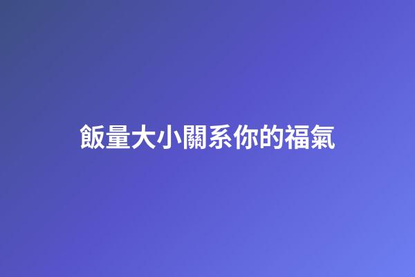 飯量大小關系你的福氣