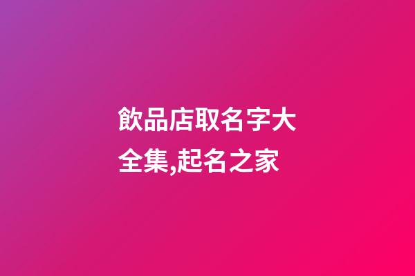 飲品店取名字大全集,起名之家-第1張-店鋪起名-玄機派