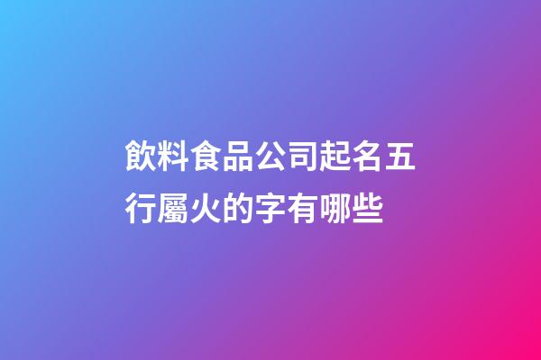 飲料食品公司起名五行屬火的字有哪些-第1張-公司起名-玄機派