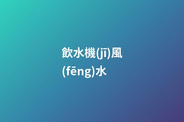 飲水機(jī)風(fēng)水