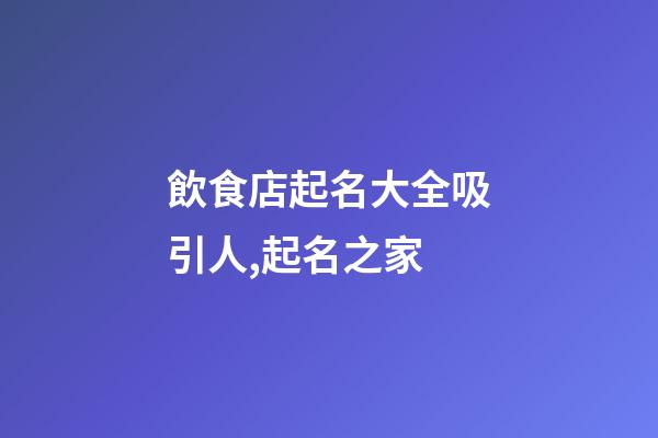 飲食店起名大全吸引人,起名之家-第1張-店鋪起名-玄機派